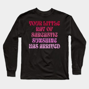 Your Little Ray of Sarcastic Sunshine Has Arrived Long Sleeve T-Shirt